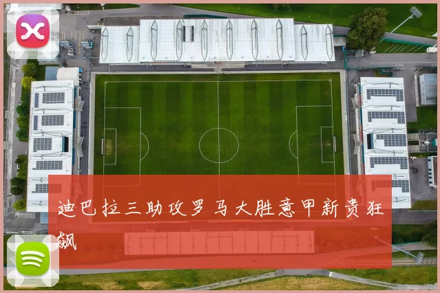 迪巴拉三助攻罗马大胜意甲新贵狂飙