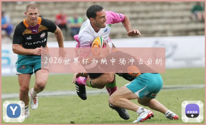 2026世界杯加纳中场冲击分析
