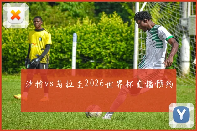 沙特vs乌拉圭2026世界杯直播预约