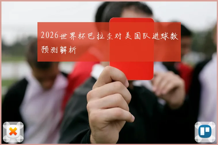 2026世界杯巴拉圭对美国队进球数预测解析