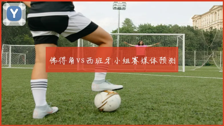 佛得角vs西班牙小组赛媒体预测