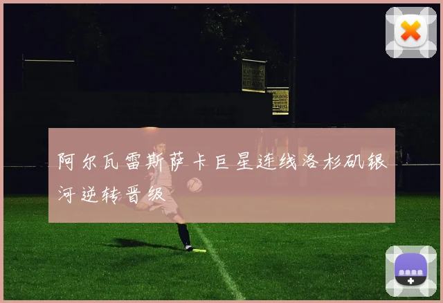 阿尔瓦雷斯萨卡巨星连线洛杉矶银河逆转晋级