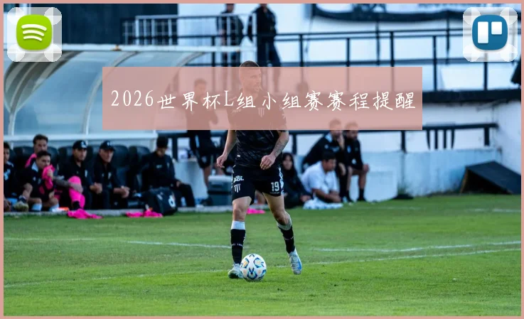 2026世界杯L组小组赛赛程提醒