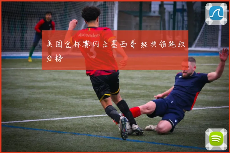 美国金杯赛闪击墨西哥 经典领跑积分榜