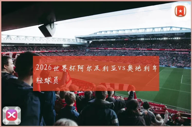 2026世界杯阿尔及利亚vs奥地利年轻球员