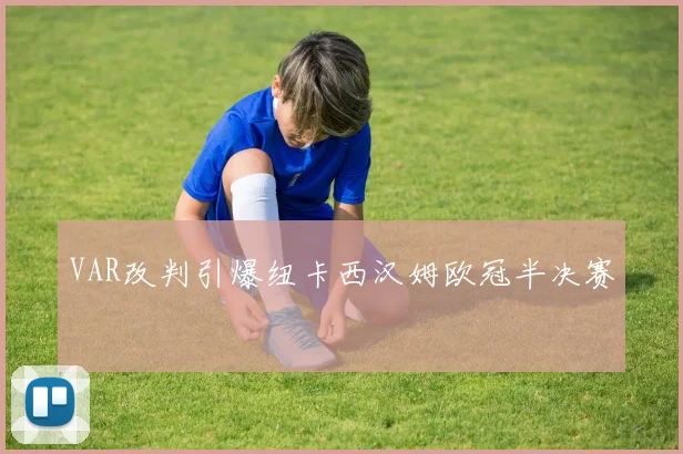VAR改判引爆纽卡西汉姆欧冠半决赛