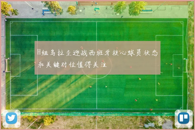H组乌拉圭迎战西班牙核心球员状态和关键对位值得关注