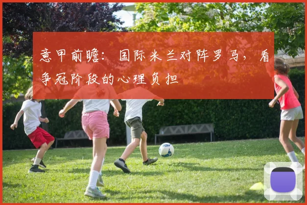 意甲前瞻:国际米兰对阵罗马,看争冠阶段的心理负担