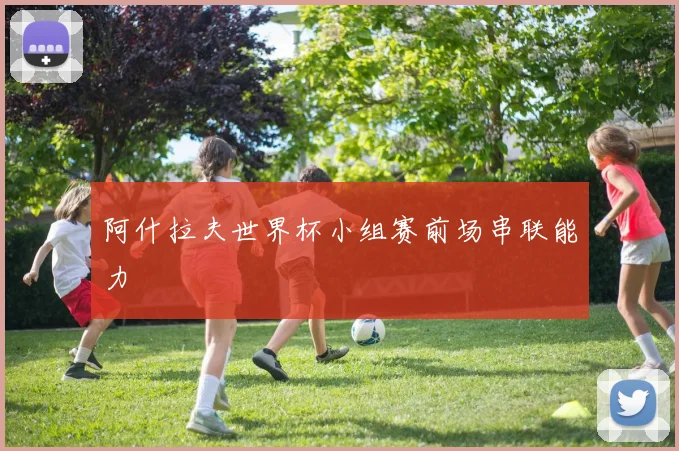 阿什拉夫世界杯小组赛前场串联能力