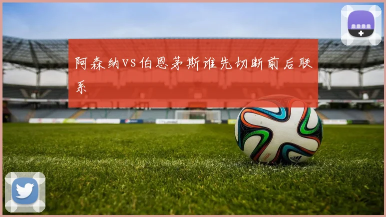 阿森纳vs伯恩茅斯谁先切断前后联系