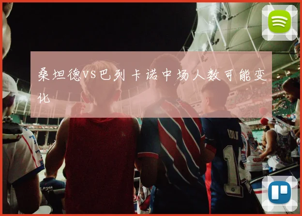 桑坦德vs巴列卡诺中场人数可能变化