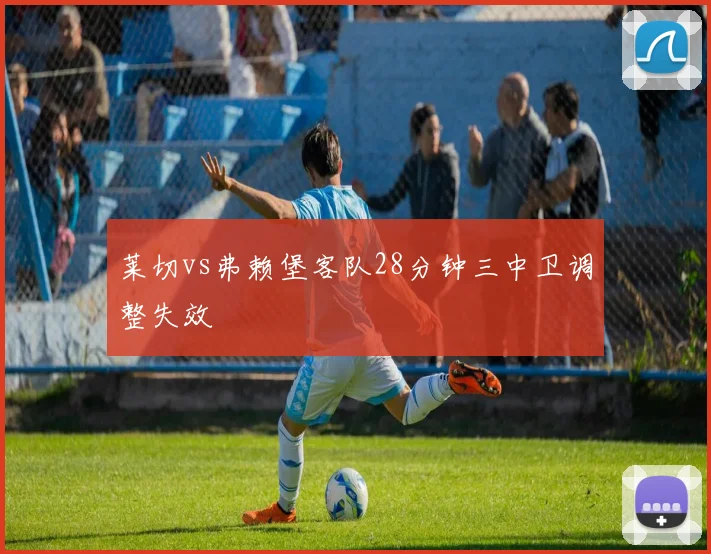 莱切vs弗赖堡客队28分钟三中卫调整失效