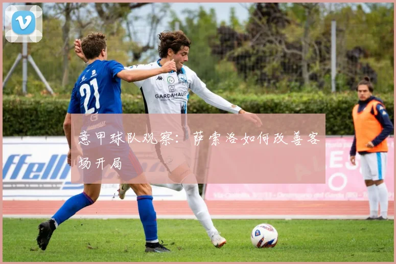 意甲球队观察：萨索洛如何改善客场开局