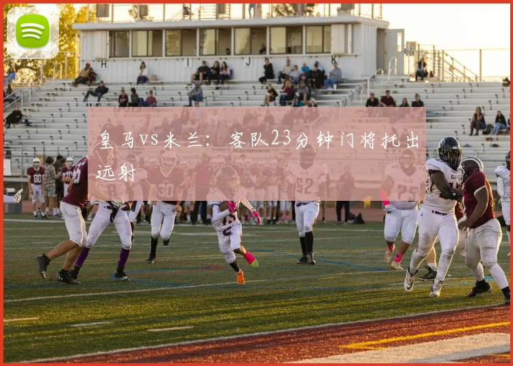 皇马vs米兰：客队23分钟门将托出远射