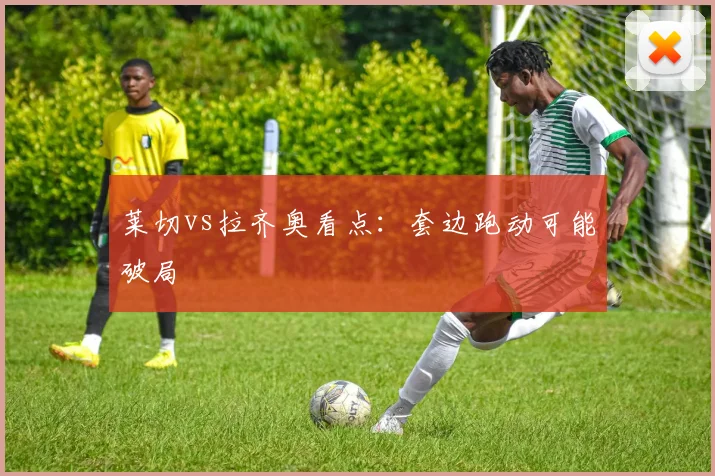 莱切vs拉齐奥看点:套边跑动可能破局