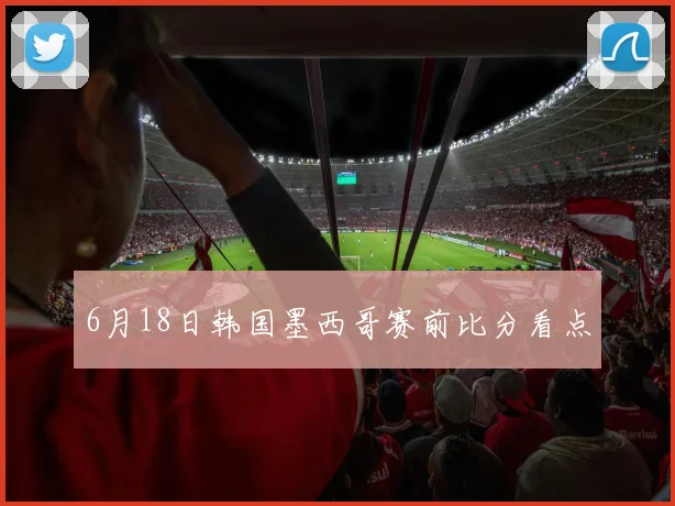 6月18日韩国墨西哥赛前比分看点