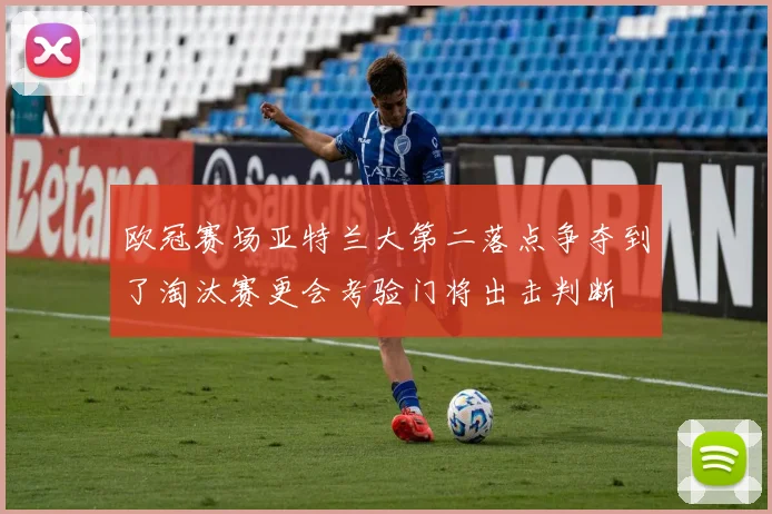欧冠赛场亚特兰大第二落点争夺到了淘汰赛更会考验门将出击判断