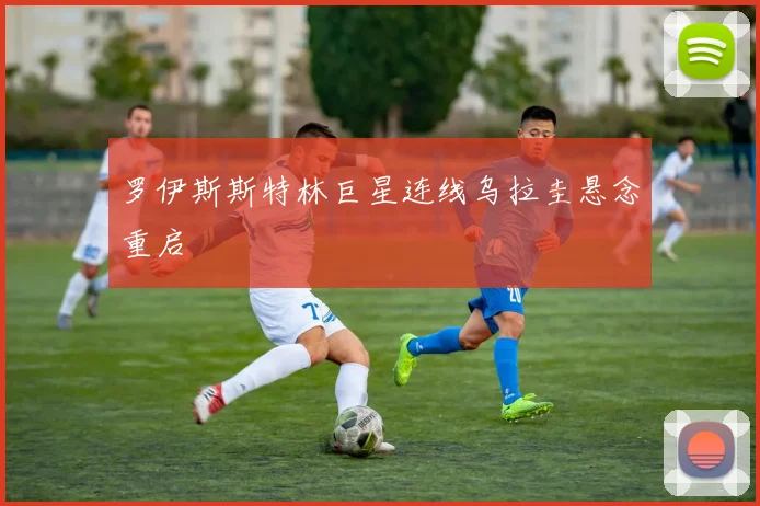 罗伊斯斯特林巨星连线乌拉圭悬念重启
