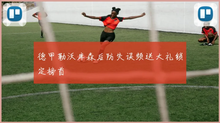 德甲勒沃库森后防失误频送大礼锁定榜首
