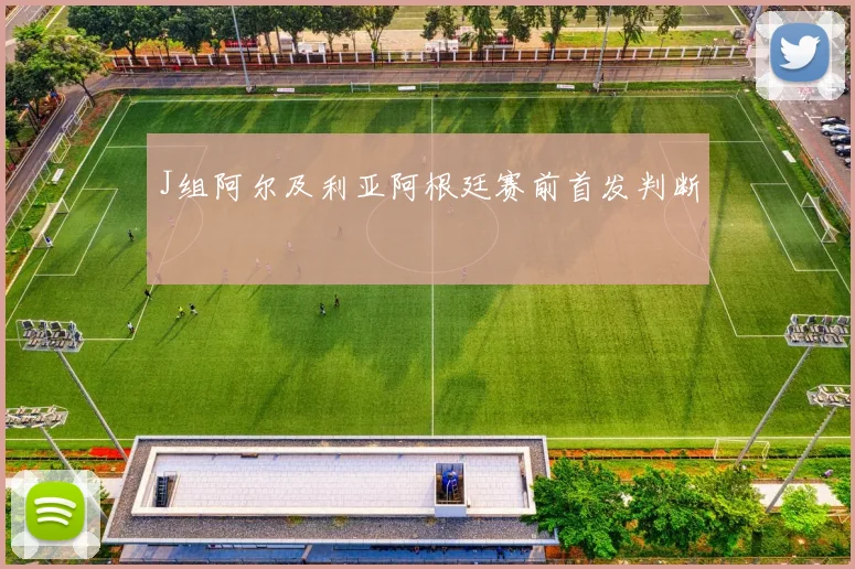 J组阿尔及利亚阿根廷赛前首发判断