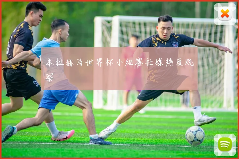 本拉赫马世界杯小组赛社媒热度观察