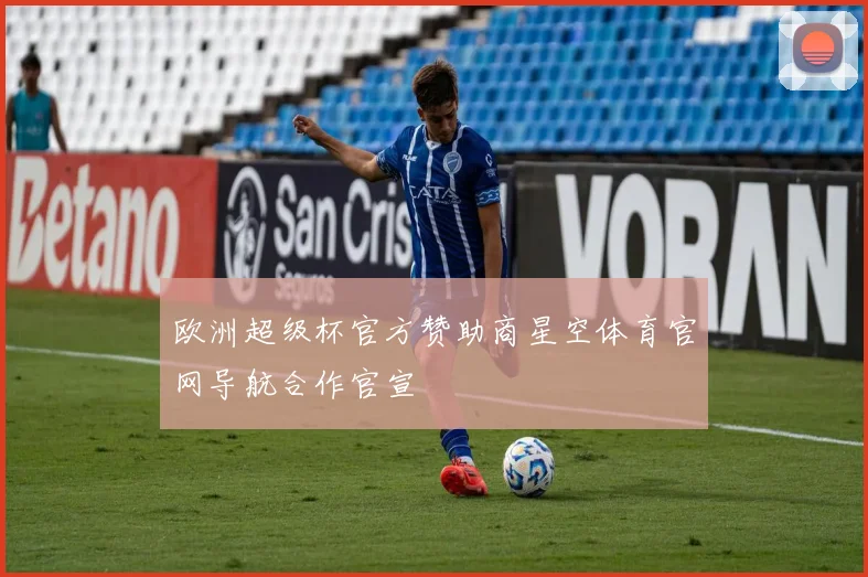欧洲超级杯官方赞助商星空体育官网导航合作官宣